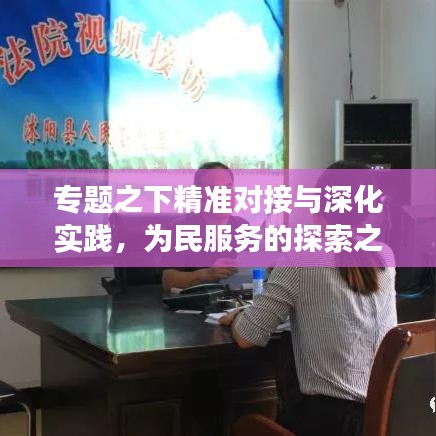 專題之下精準(zhǔn)對(duì)接與深化實(shí)踐，為民服務(wù)的探索之旅