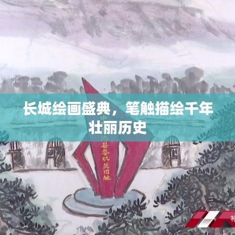 長(zhǎng)城繪畫盛典，筆觸描繪千年壯麗歷史